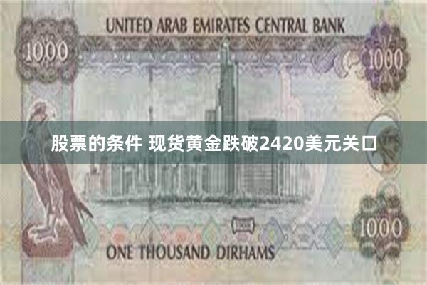 股票的条件 现货黄金跌破2420美元关口