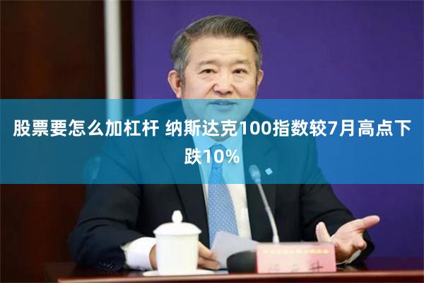 股票要怎么加杠杆 纳斯达克100指数较7月高点下跌10%