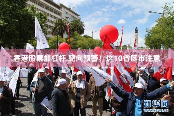 香港股票加杠杆 靶向预警！这10省区市注意