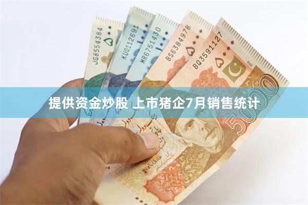 提供资金炒股 上市猪企7月销售统计