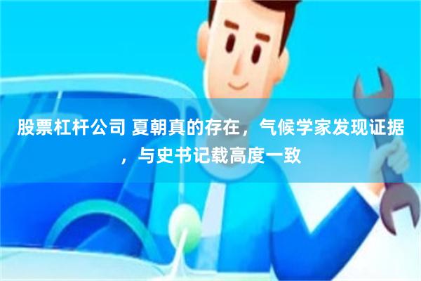 股票杠杆公司 夏朝真的存在，气候学家发现证据，与史书记载高度一致