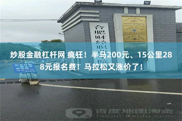 炒股金融杠杆网 疯狂！半马200元、15公里288元报名费！马拉松又涨价了！