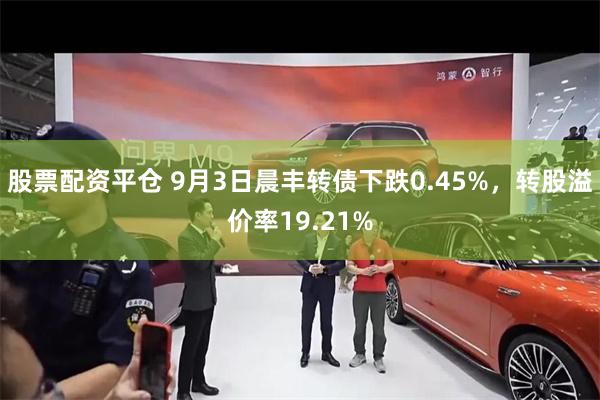 股票配资平仓 9月3日晨丰转债下跌0.45%，转股溢价率19.21%