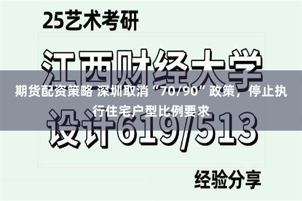 期货配资策略 深圳取消“70/90”政策，停止执行住宅户型比例要求