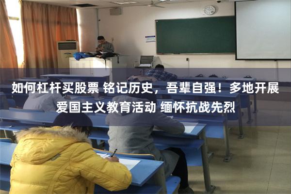 如何杠杆买股票 铭记历史，吾辈自强！多地开展爱国主义教育活动 缅怀抗战先烈