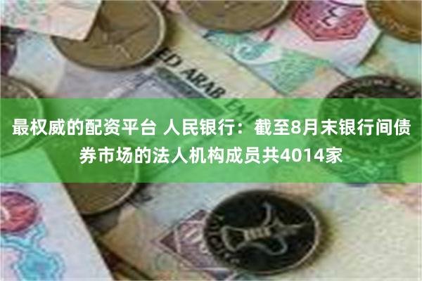 最权威的配资平台 人民银行：截至8月末银行间债券市场的法人机构成员共4014家