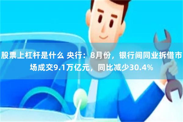 股票上杠杆是什么 央行：8月份，银行间同业拆借市场成交9.1万亿元，同比减少30.4%