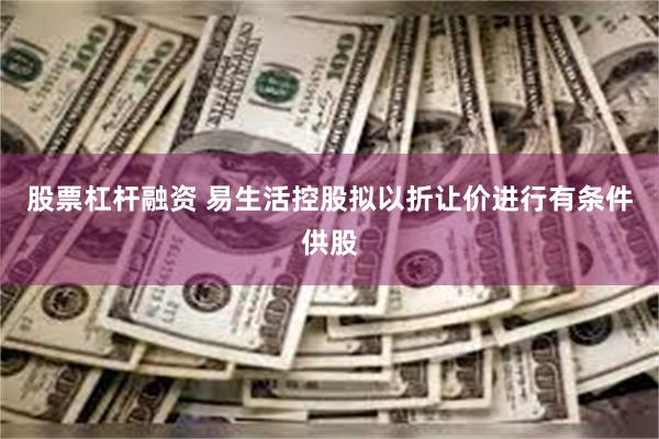 股票杠杆融资 易生活控股拟以折让价进行有条件供股