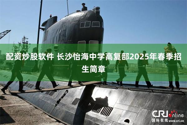 配资炒股软件 长沙怡海中学高复部2025年春季招生简章