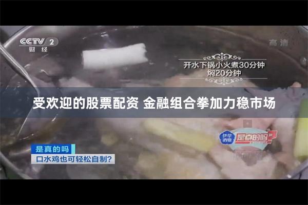 受欢迎的股票配资 金融组合拳加力稳市场