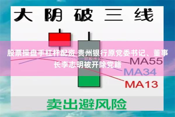 股票操盘手杠杆配资 贵州银行原党委书记、董事长李志明被开除党籍