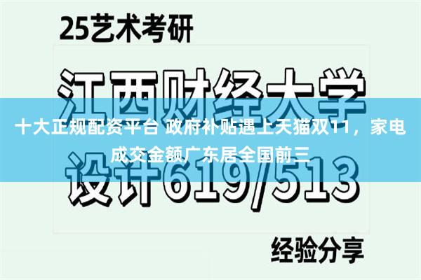 十大正规配资平台 政府补贴遇上天猫双11，家电成交金额广东居全国前三