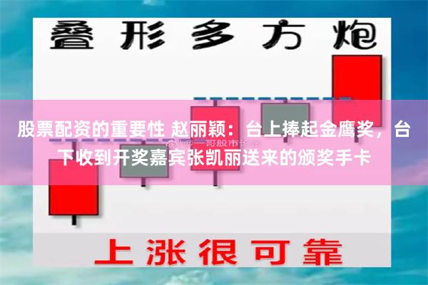 股票配资的重要性 赵丽颖：台上捧起金鹰奖，台下收到开奖嘉宾张凯丽送来的颁奖手卡