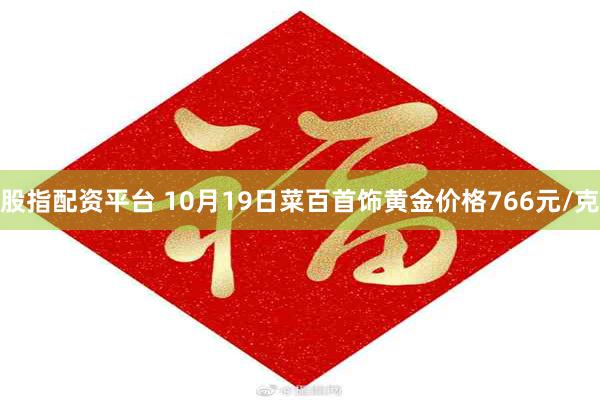 股指配资平台 10月19日菜百首饰黄金价格766元/克