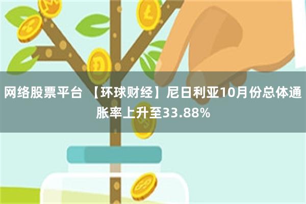 网络股票平台 【环球财经】尼日利亚10月份总体通胀率上升至33.88%