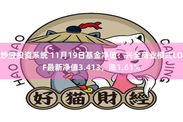 炒股投资系统 11月19日基金净值：兴全商业模式LOF最新净值3.413，涨1.61%