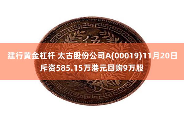 建行黄金杠杆 太古股份公司A(00019)11月20日斥资585.15万港元回购9万股