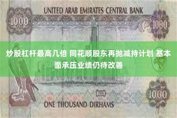 炒股杠杆最高几倍 同花顺股东再抛减持计划 基本面承压业绩仍待改善