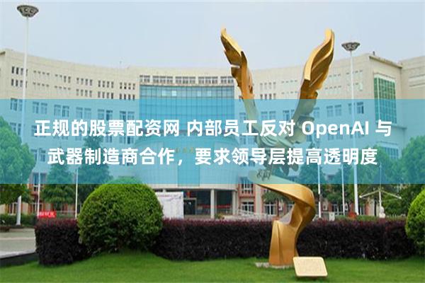 正规的股票配资网 内部员工反对 OpenAI 与武器制造商合作，要求领导层提高透明度