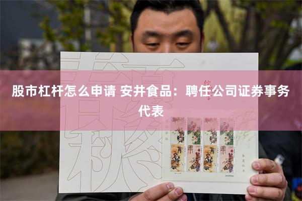 股市杠杆怎么申请 安井食品：聘任公司证券事务代表