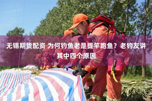 无锡期货配资 为何钓鱼老是提竿跑鱼？老钓友讲其中四个原因