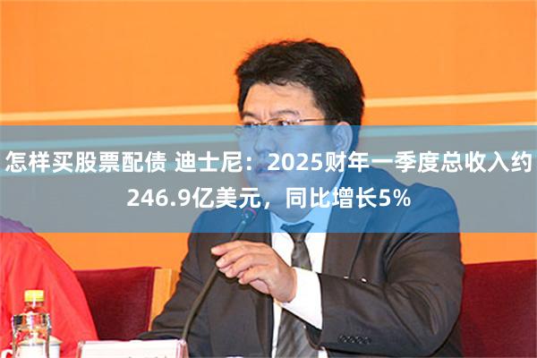 怎样买股票配债 迪士尼：2025财年一季度总收入约246.9亿美元，同比增长5%