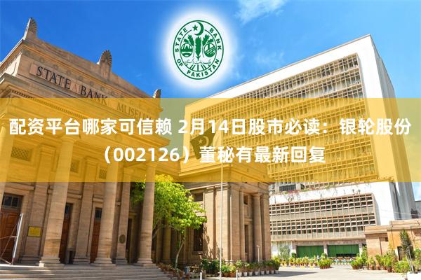 配资平台哪家可信赖 2月14日股市必读：银轮股份（002126）董秘有最新回复