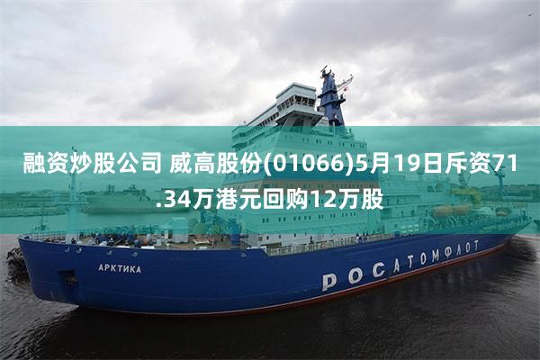 融资炒股公司 威高股份(01066)5月19日斥资71.34万港元回购12万股