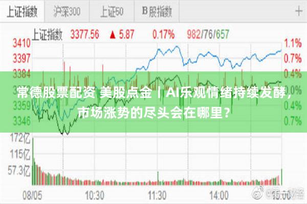 常德股票配资 美股点金丨AI乐观情绪持续发酵，市场涨势的尽头会在哪里？