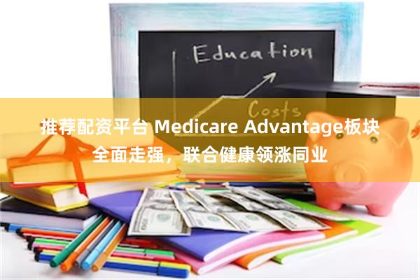 推荐配资平台 Medicare Advantage板块全面走强，联合健康领涨同业