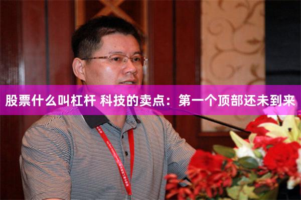 股票什么叫杠杆 科技的卖点：第一个顶部还未到来