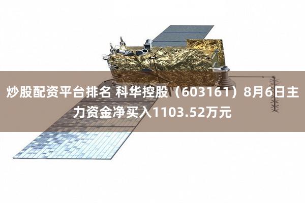 炒股配资平台排名 科华控股（603161）8月6日主力资金净买入1103.52万元