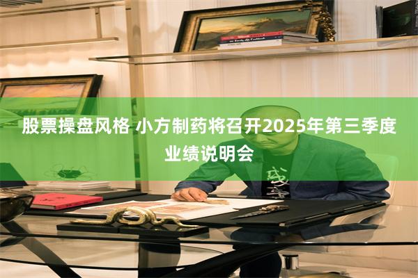 股票操盘风格 小方制药将召开2025年第三季度业绩说明会