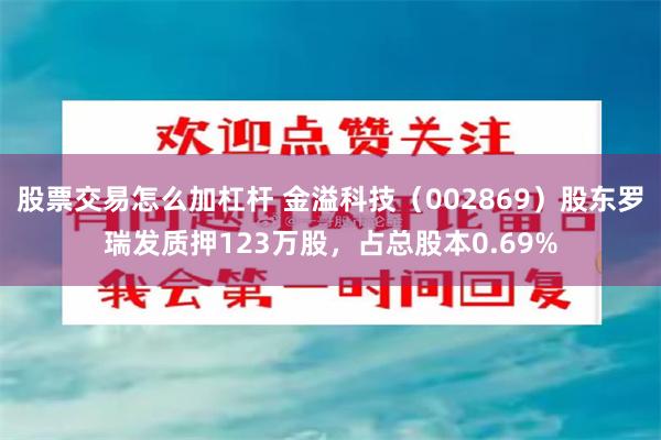 股票交易怎么加杠杆 金溢科技（002869）股东罗瑞发质押123万股，占总股本0.69%