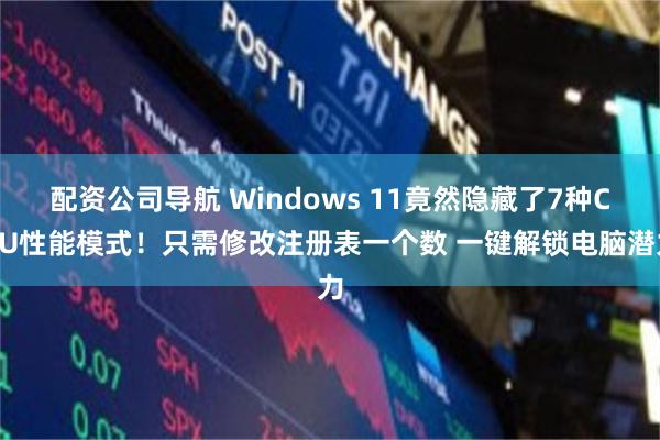 配资公司导航 Windows 11竟然隐藏了7种CPU性能模式！只需修改注册表一个数 一键解锁电脑潜力