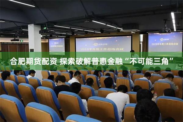 合肥期货配资 探索破解普惠金融“不可能三角”