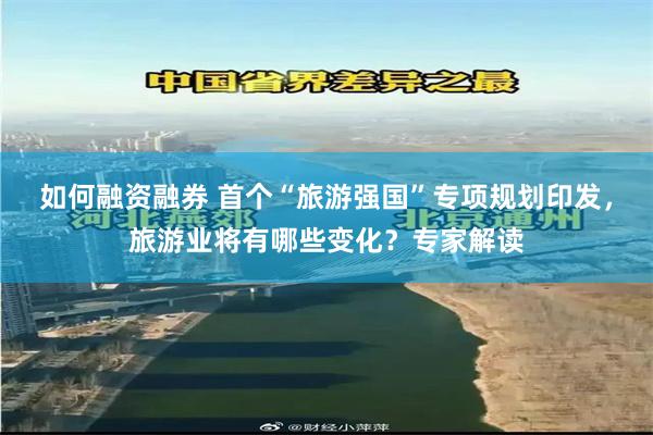 如何融资融券 首个“旅游强国”专项规划印发，旅游业将有哪些变化？专家解读
