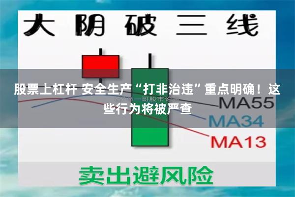 股票上杠杆 安全生产“打非治违”重点明确！这些行为将被严查