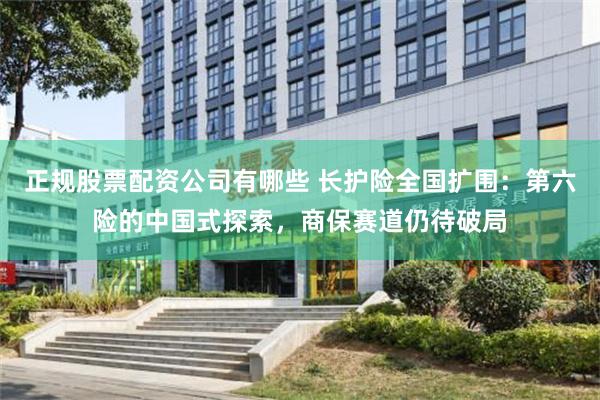 正规股票配资公司有哪些 长护险全国扩围：第六险的中国式探索，商保赛道仍待破局