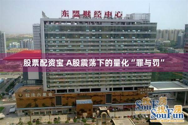 股票配资宝 A股震荡下的量化“罪与罚”