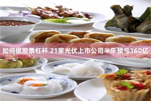 如何做股票杠杆 21家光伏上市公司半年预亏160亿