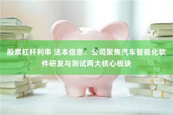 股票杠杆利率 法本信息：公司聚焦汽车智能化软件研发与测试两大核心板块