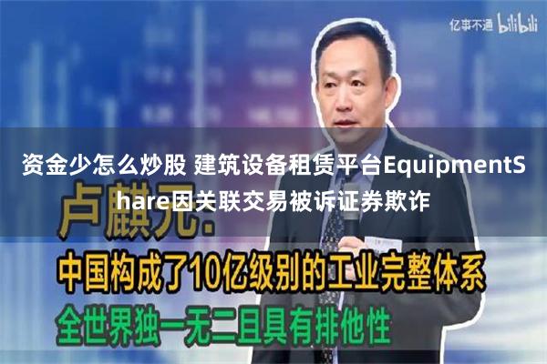资金少怎么炒股 建筑设备租赁平台EquipmentShare因关联交易被诉证券欺诈