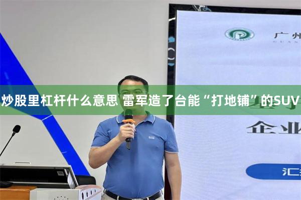 炒股里杠杆什么意思 雷军造了台能“打地铺”的SUV