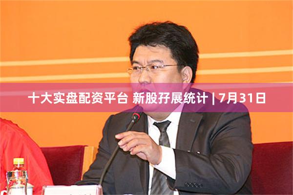 十大实盘配资平台 新股孖展统计 | 7月31日