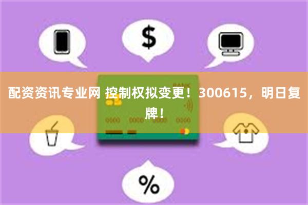 配资资讯专业网 控制权拟变更！300615，明日复牌！