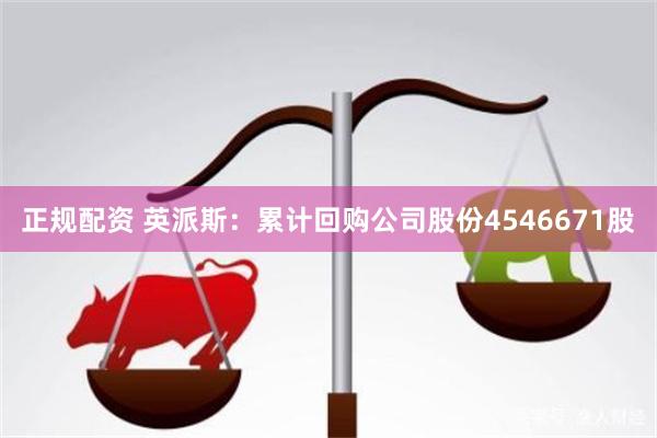 正规配资 英派斯：累计回购公司股份4546671股