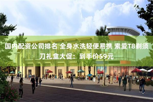 国内配资公司排名 全身水洗轻便易携 索爱T8剃须刀礼盒大促：到手价59元