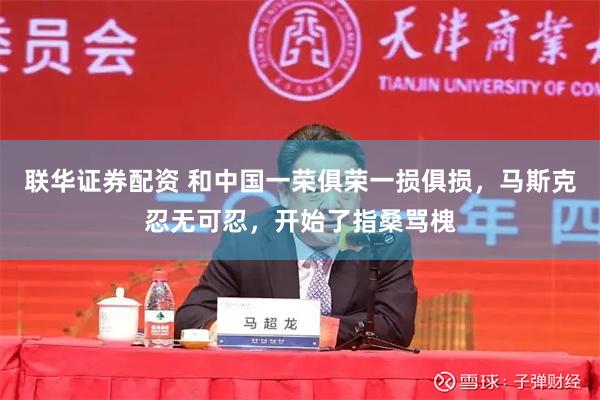 联华证券配资 和中国一荣俱荣一损俱损，马斯克忍无可忍，开始了指桑骂槐
