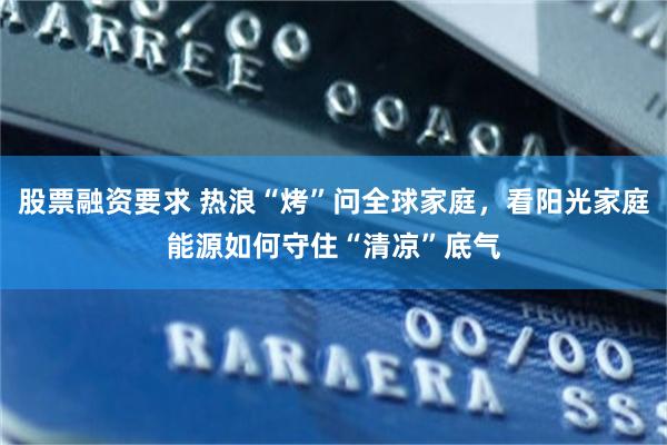 股票融资要求 热浪“烤”问全球家庭，看阳光家庭能源如何守住“清凉”底气